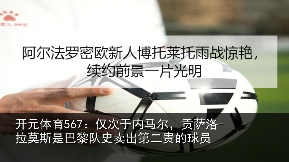开元体育567：仅次于内马尔，贡萨相关情况二贵的球员