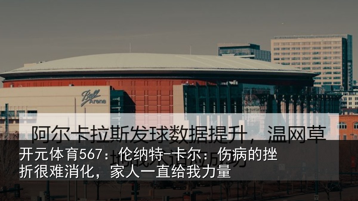 开元体育567：伦纳特-卡尔：伤病的挫折很难消化，家人一直给我力量