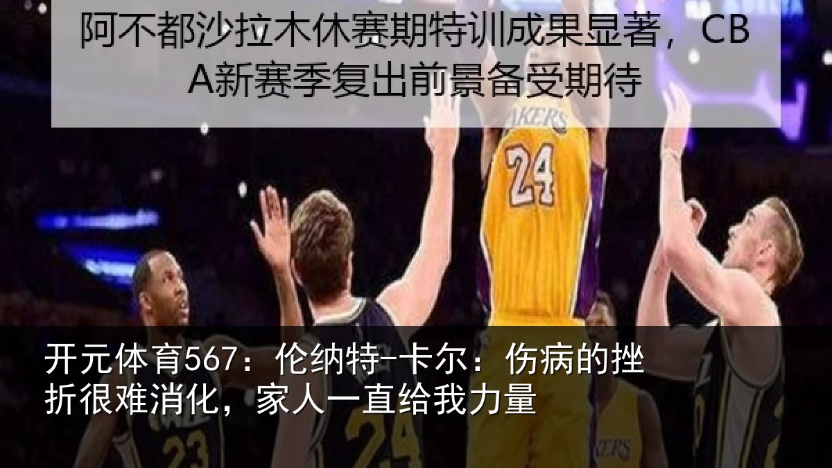 开元体育567：伦纳特-卡尔：伤病的挫折很难消化，家人一直给我力量