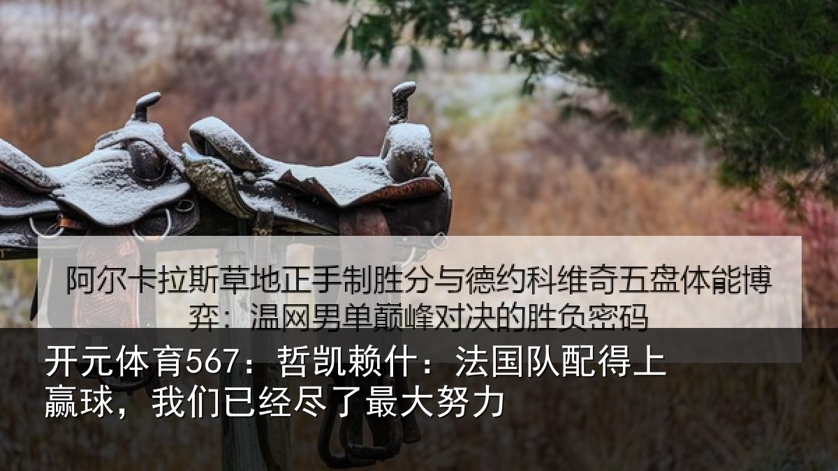 开元体育567:哲凯赖什:法国队配得上赢球,我们已经尽了最大努力