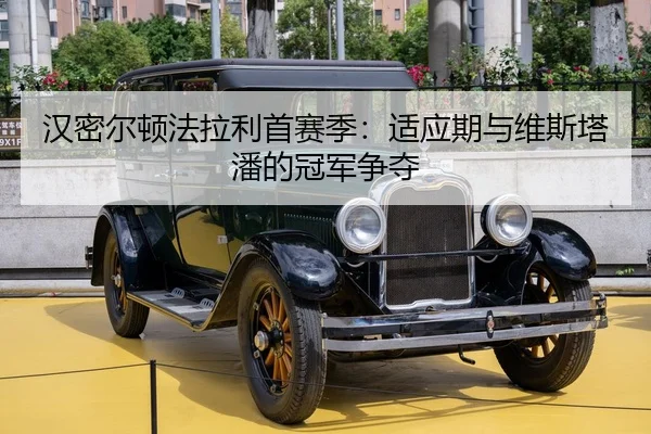 汉密尔顿法拉利首赛季：适应期与维斯塔潘的冠军争夺
