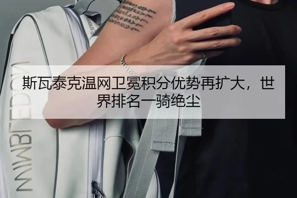 斯瓦泰克温网卫冕积分优势再扩大，世界排名一骑绝尘