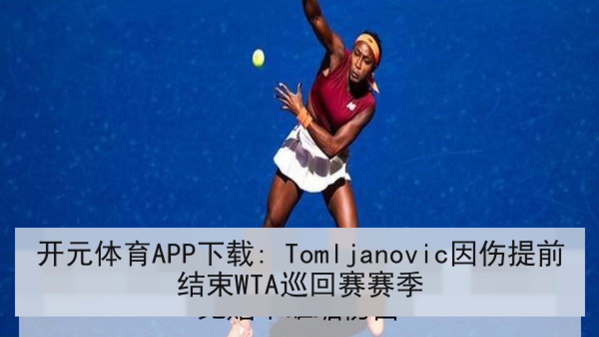 开元体育APP下载: Tomljanovic因伤提前结束WTA巡回赛赛季
