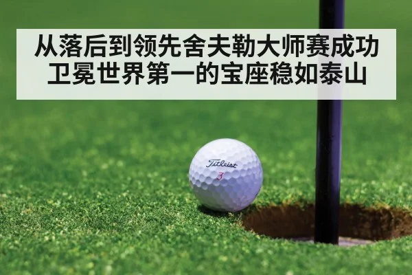 从落后到领先舍夫勒大师赛成功卫冕世界第一的宝座稳如泰山