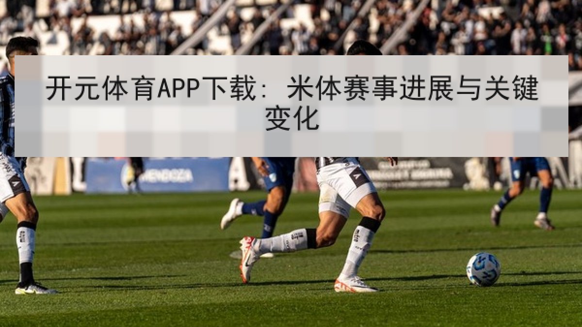 开元体育APP下载: 米体赛事进展与关键变化
