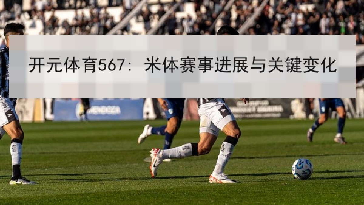 开元体育567: 米体赛事进展与关键变化