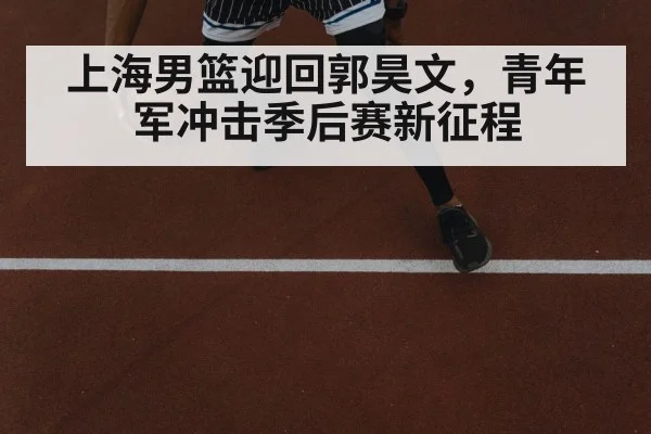 上海男篮迎回郭昊文，青年军冲击季后赛新征程