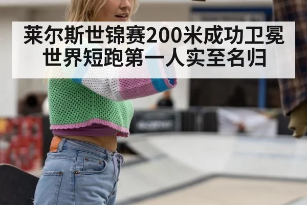 莱尔斯世锦赛200米成功卫冕 世界短跑第一人实至名归