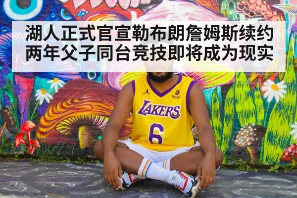 湖人正式官宣勒布朗詹姆斯续约两年父子同台竞技即将成为现实
