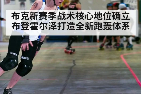 布克新赛季战术核心地位确立 布登霍尔泽打造全新跑轰体系