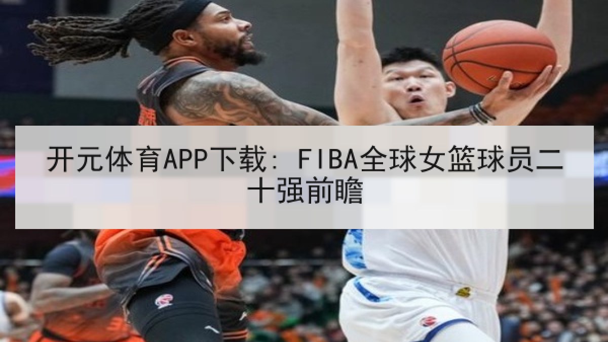 开元体育APP下载: FIBA全球女篮球员二十强前瞻