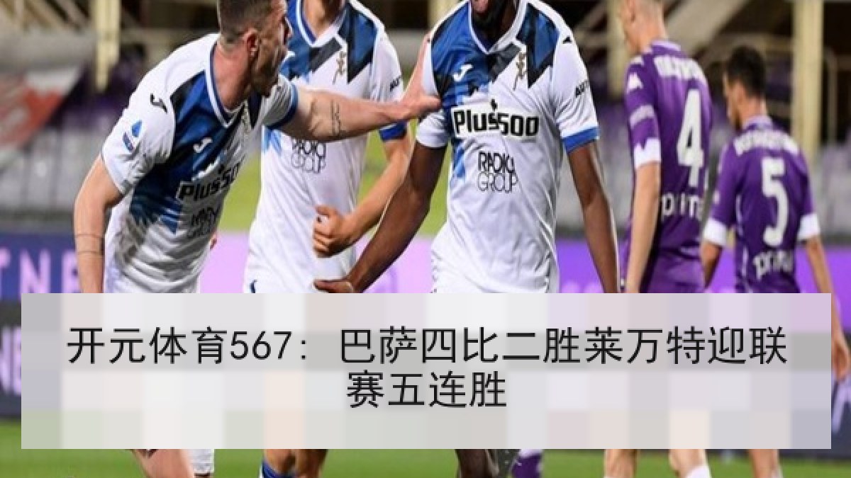 开元体育567: 巴萨四比二胜莱万特迎联赛五连胜